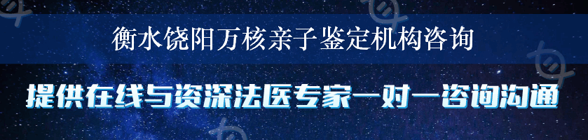 衡水饶阳万核亲子鉴定机构咨询